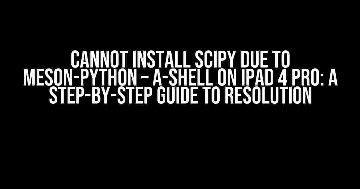 Cannot install scipy due to meson-python – a-shell on iPad 4 Pro: A Step-by-Step Guide to Resolution