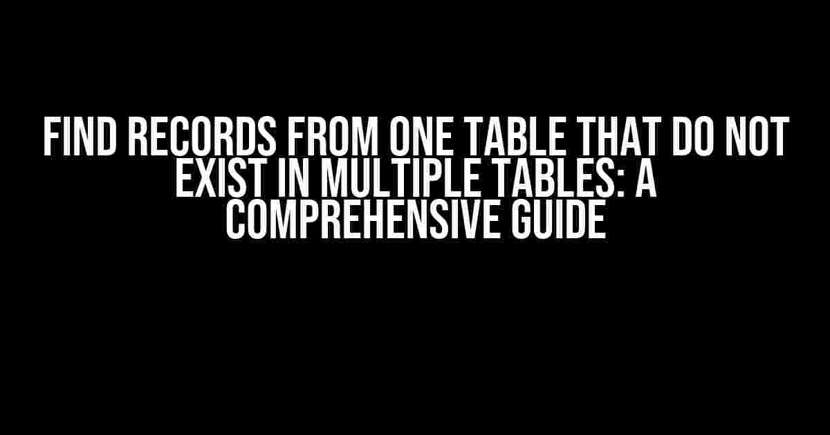 Find Records from One Table that Do Not Exist in Multiple Tables: A Comprehensive Guide