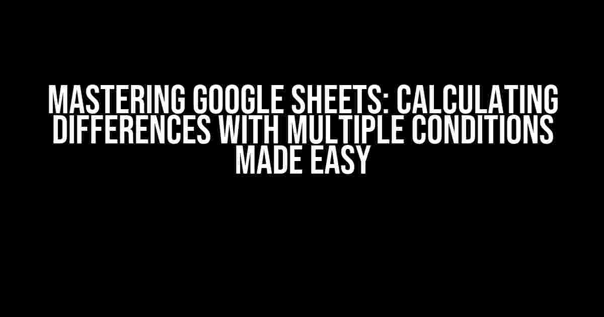 Mastering Google Sheets: Calculating Differences with Multiple Conditions Made Easy