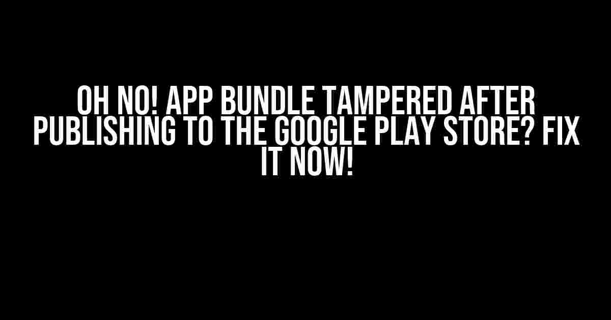 Oh No! App Bundle Tampered After Publishing to the Google Play Store? Fix it Now!