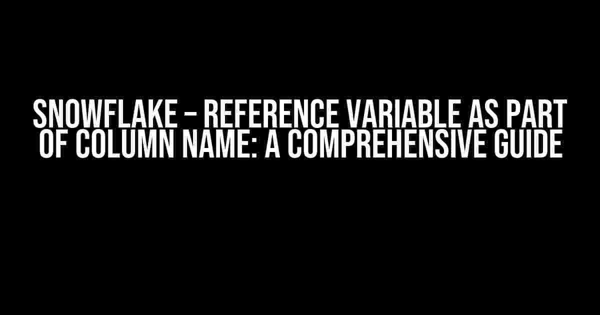 Snowflake – Reference Variable as Part of Column Name: A Comprehensive Guide