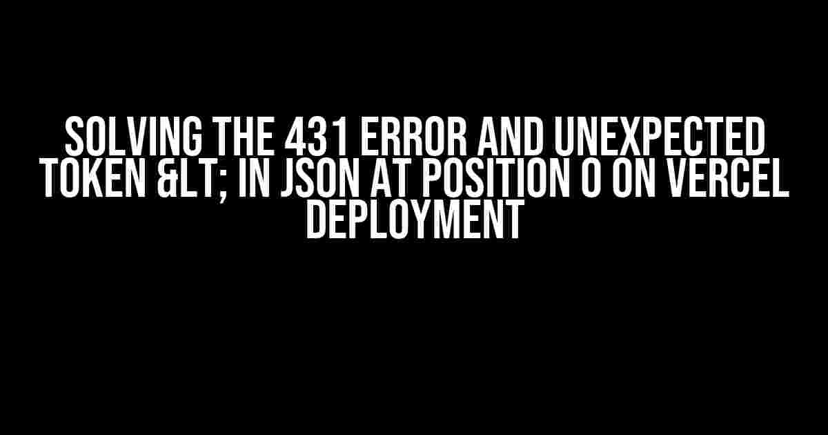 Solving the 431 Error and Unexpected Token < in JSON at Position 0 on Vercel Deployment