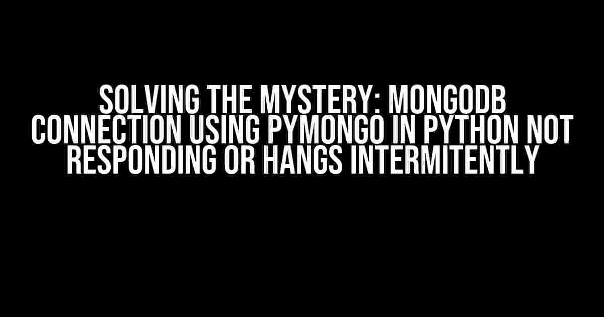 Solving the Mystery: MongoDB Connection using PyMongo in Python Not Responding or Hangs Intermitently