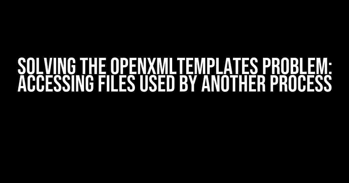 Solving the OpenXMLTemplates Problem: Accessing Files Used by Another Process