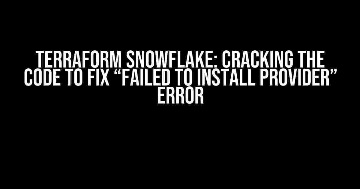 Terraform Snowflake: Cracking the Code to Fix “Failed to Install Provider” Error