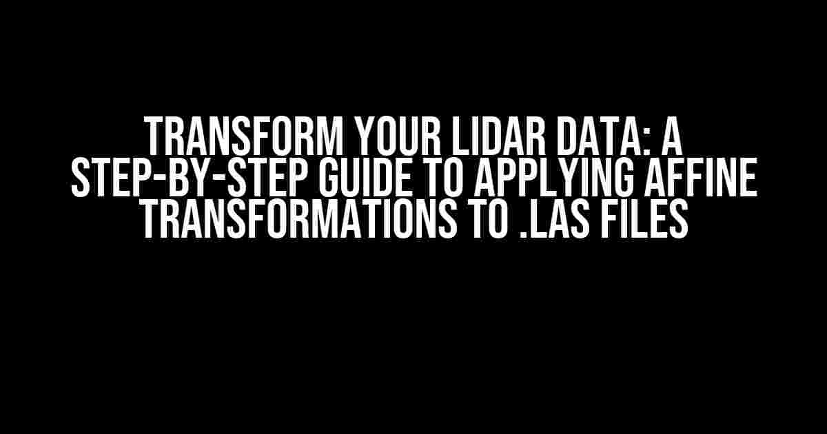 Transform Your LiDAR Data: A Step-by-Step Guide to Applying Affine Transformations to .las Files